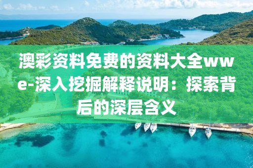 澳彩资料免费的资料大全wwe-深入挖掘解释说明：探索背后的深层含义
