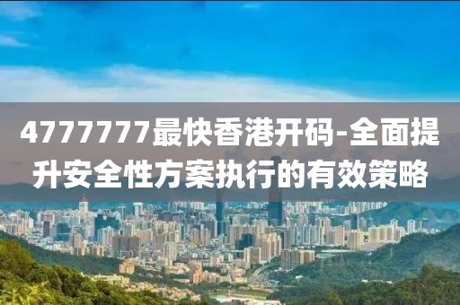 4777777最快香港开码-全面提升安全性方案执行的有效策略