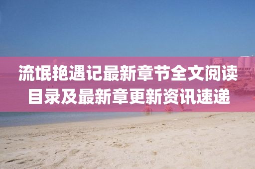 流氓艳遇记最新章节全文阅读目录及最新章更新资讯速递