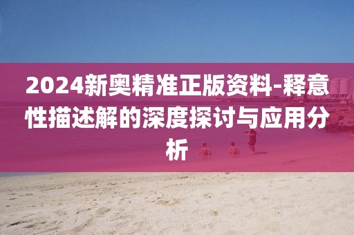 2024新奥精准正版资料-释意性描述解的深度探讨与应用分析