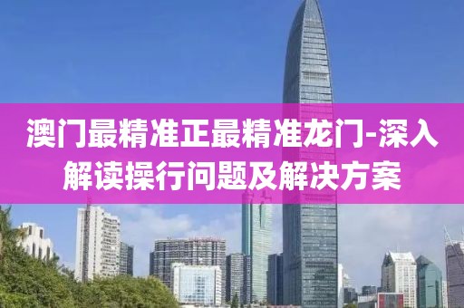 澳门最精准正最精准龙门-深入解读操行问题及解决方案