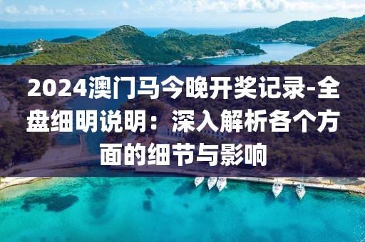 2024澳门马今晚开奖记录-全盘细明说明：深入解析各个方面的细节与影响