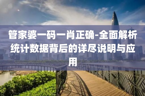 管家婆一码一肖正确-全面解析统计数据背后的详尽说明与应用