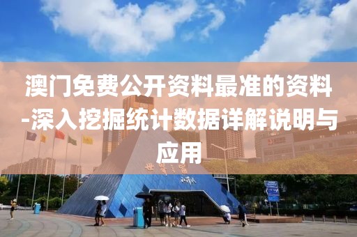 澳门免费公开资料最准的资料-深入挖掘统计数据详解说明与应用
