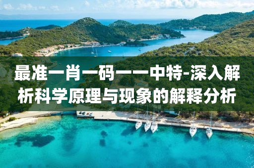 最准一肖一码一一中特-深入解析科学原理与现象的解释分析