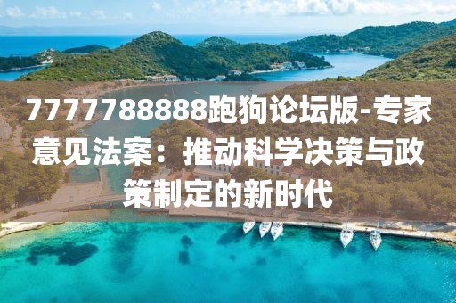 7777788888跑狗论坛版-专家意见法案：推动科学决策与政策制定的新时代