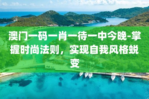 澳门一码一肖一待一中今晚-掌握时尚法则，实现自我风格蜕变