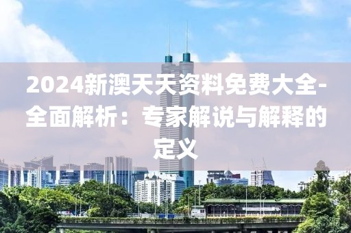 2024新澳天天资料免费大全-全面解析：专家解说与解释的定义