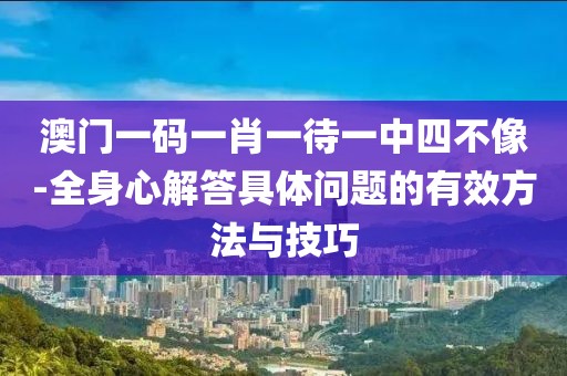 澳门一码一肖一待一中四不像-全身心解答具体问题的有效方法与技巧