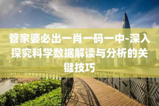 管家婆必出一肖一码一中-深入探究科学数据解读与分析的关键技巧