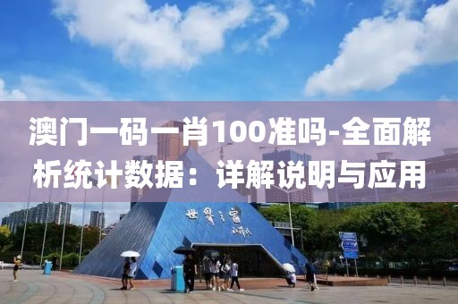 澳门一码一肖100准吗-全面解析统计数据：详解说明与应用