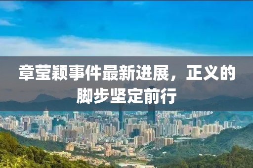 章莹颖事件最新进展，正义的脚步坚定前行