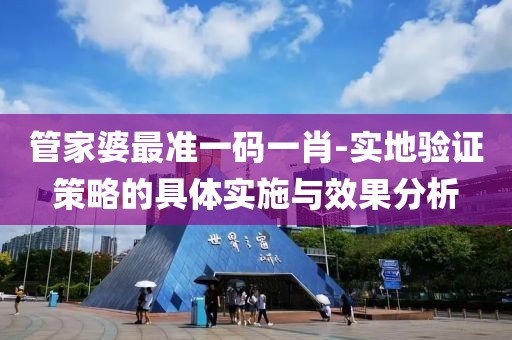 管家婆最准一码一肖-实地验证策略的具体实施与效果分析