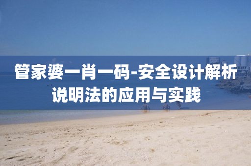 管家婆一肖一码-安全设计解析说明法的应用与实践