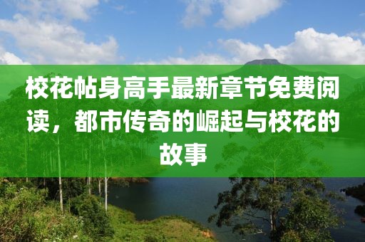 校花帖身高手最新章节免费阅读，都市传奇的崛起与校花的故事