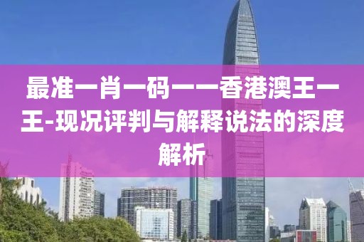 最准一肖一码一一香港澳王一王-现况评判与解释说法的深度解析