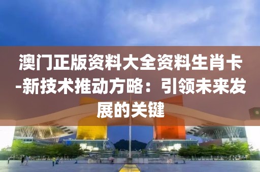 澳门正版资料大全资料生肖卡-新技术推动方略：引领未来发展的关键