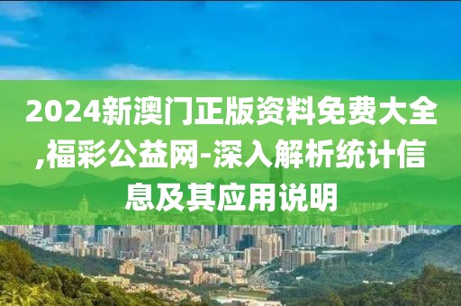 2024新澳门正版资料免费大全,福彩公益网-深入解析统计信息及其应用说明