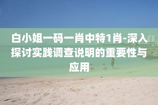 白小姐一码一肖中特1肖-深入探讨实践调查说明的重要性与应用