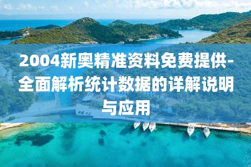 2004新奥精准资料免费提供-全面解析统计数据的详解说明与应用