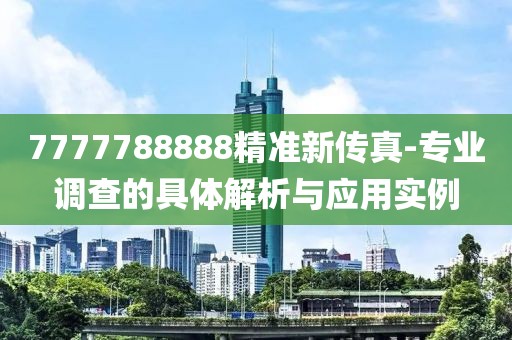7777788888精准新传真-专业调查的具体解析与应用实例