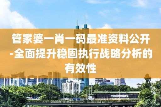 管家婆一肖一码最准资料公开-全面提升稳固执行战略分析的有效性
