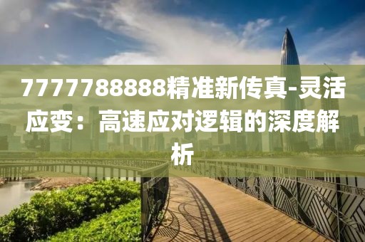 7777788888精准新传真-灵活应变：高速应对逻辑的深度解析