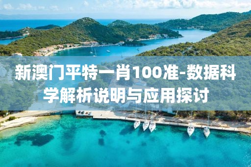 新澳门平特一肖100准-数据科学解析说明与应用探讨