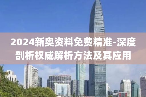 2024新奥资料免费精准-深度剖析权威解析方法及其应用