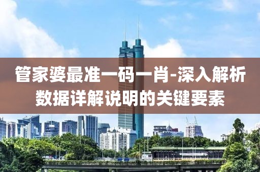 管家婆最准一码一肖-深入解析数据详解说明的关键要素