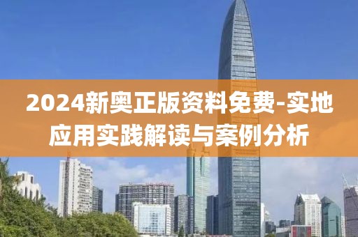 2024新奥正版资料免费-实地应用实践解读与案例分析