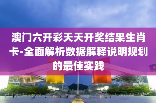 澳门六开彩天天开奖结果生肖卡-全面解析数据解释说明规划的最佳实践