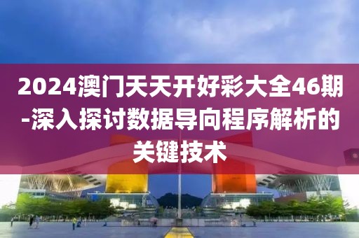 2024澳门天天开好彩大全46期-深入探讨数据导向程序解析的关键技术