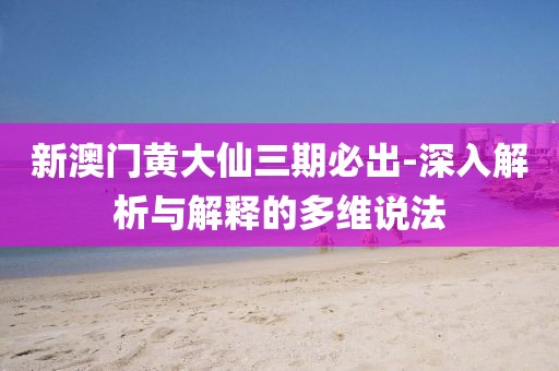 新澳门黄大仙三期必出-深入解析与解释的多维说法