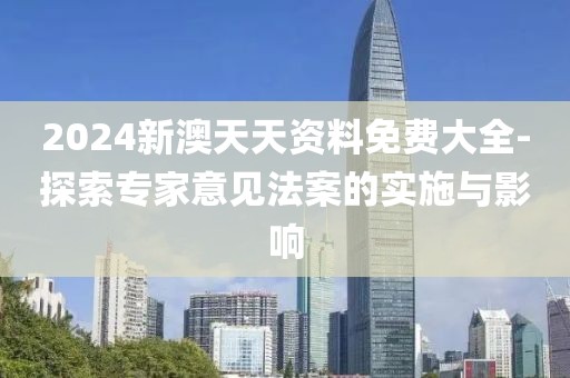2024新澳天天资料免费大全-探索专家意见法案的实施与影响
