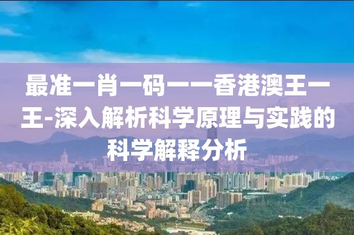 最准一肖一码一一香港澳王一王-深入解析科学原理与实践的科学解释分析
