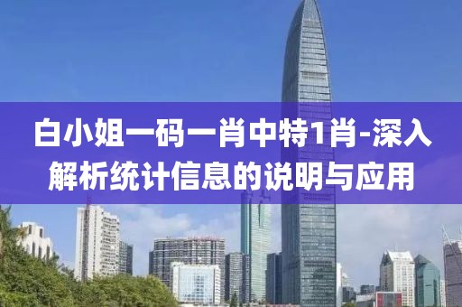 白小姐一码一肖中特1肖-深入解析统计信息的说明与应用