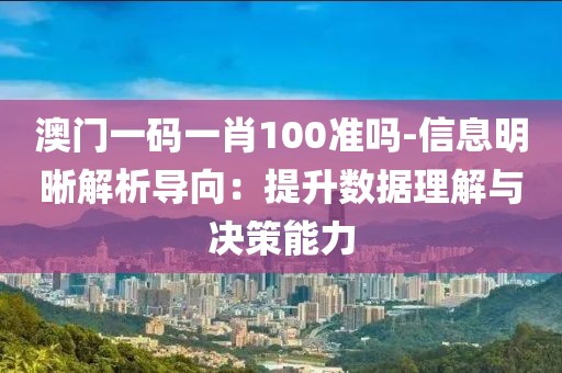 澳门一码一肖100准吗-信息明晰解析导向：提升数据理解与决策能力