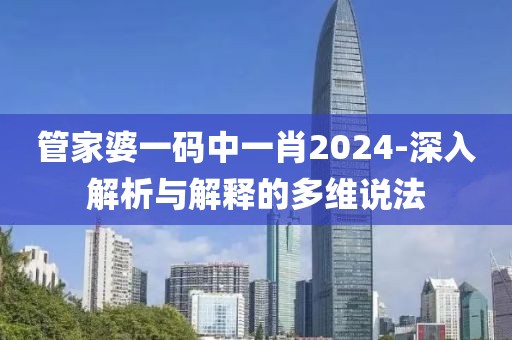 管家婆一码中一肖2024-深入解析与解释的多维说法