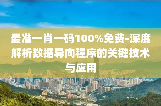 最准一肖一码100%免费-深度解析数据导向程序的关键技术与应用