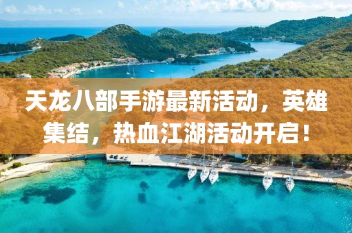 天龙八部手游最新活动，英雄集结，热血江湖活动开启！