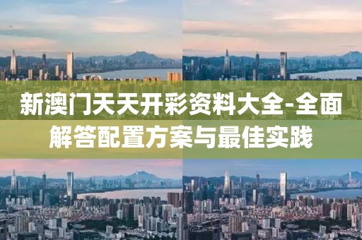 新澳门天天开彩资料大全-全面解答配置方案与最佳实践