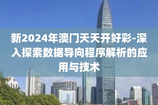 新2024年澳门天天开好彩-深入探索数据导向程序解析的应用与技术