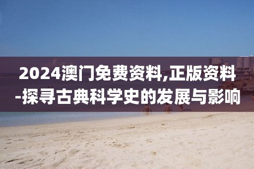 2024澳门免费资料,正版资料-探寻古典科学史的发展与影响