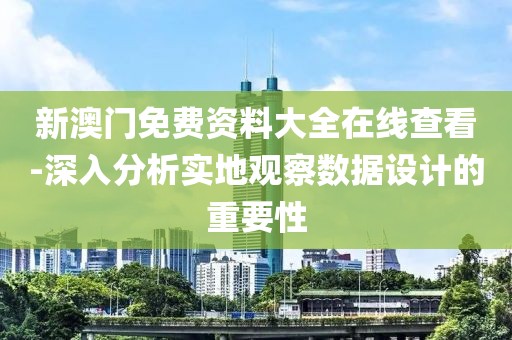 新澳门免费资料大全在线查看-深入分析实地观察数据设计的重要性