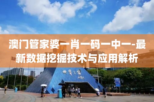 澳门管家婆一肖一码一中一-最新数据挖掘技术与应用解析