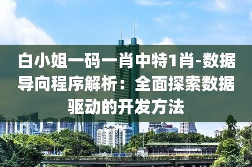 白小姐一码一肖中特1肖-数据导向程序解析：全面探索数据驱动的开发方法
