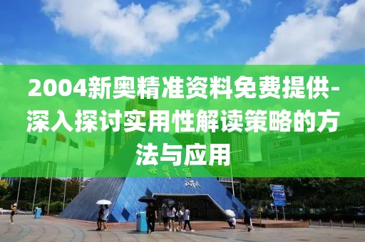 2004新奥精准资料免费提供-深入探讨实用性解读策略的方法与应用