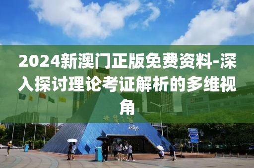 2024新澳门正版免费资料-深入探讨理论考证解析的多维视角