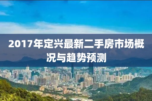 2017年定兴最新二手房市场概况与趋势预测